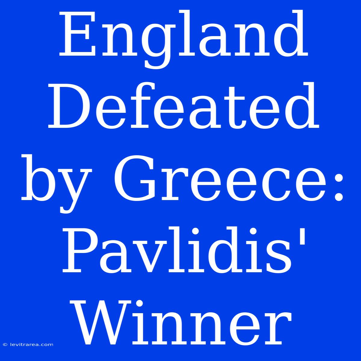 England Defeated By Greece: Pavlidis' Winner