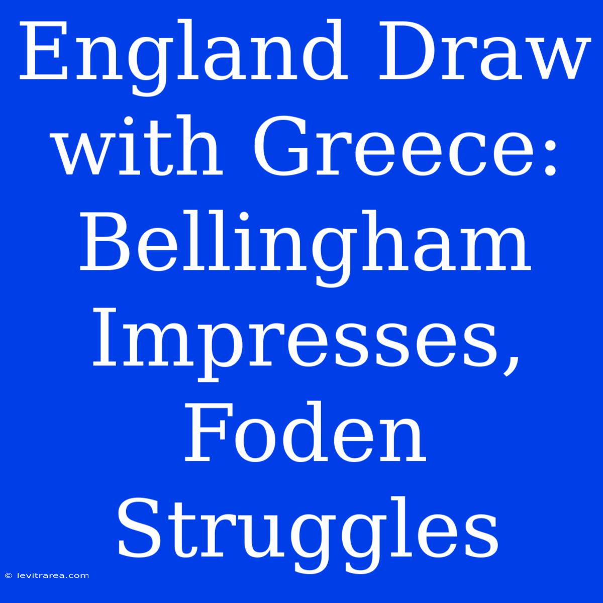 England Draw With Greece: Bellingham Impresses, Foden Struggles