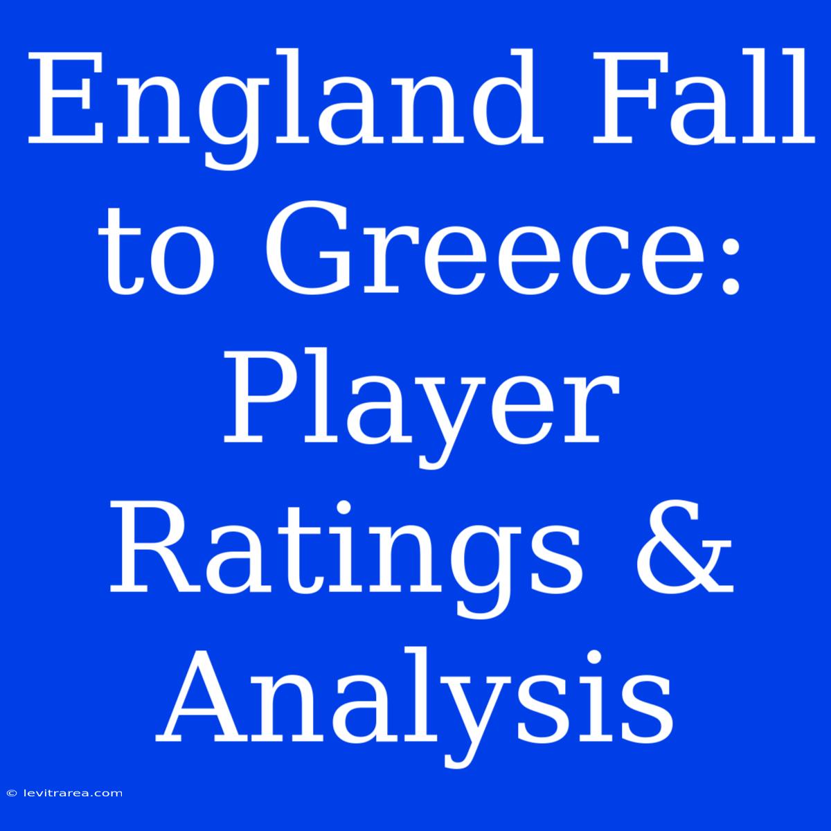 England Fall To Greece: Player Ratings & Analysis