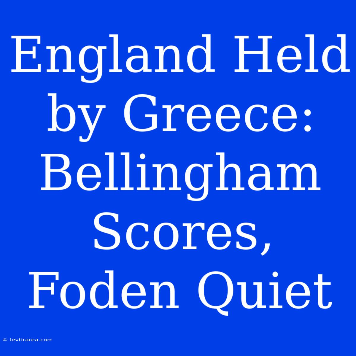 England Held By Greece: Bellingham Scores, Foden Quiet