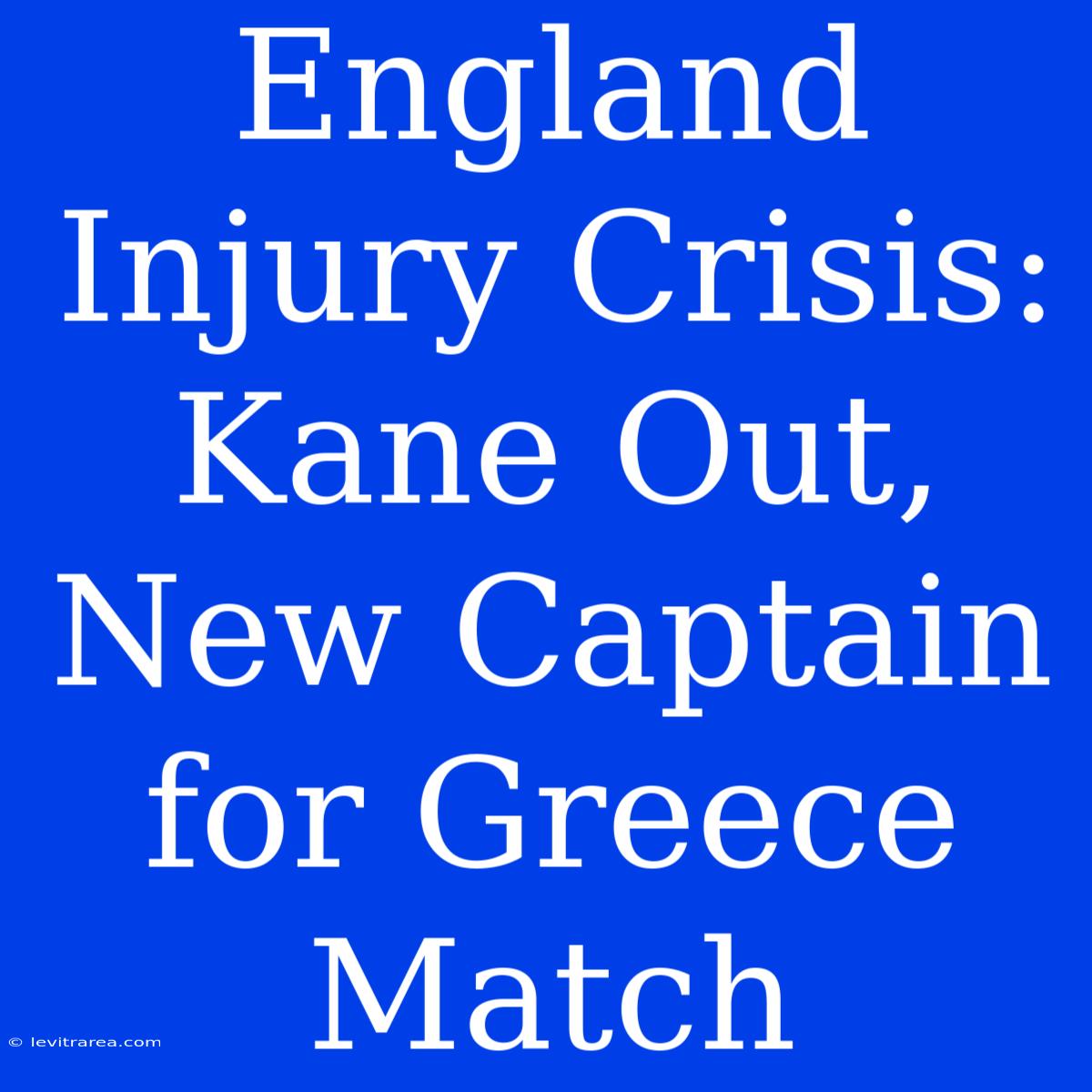 England Injury Crisis: Kane Out, New Captain For Greece Match