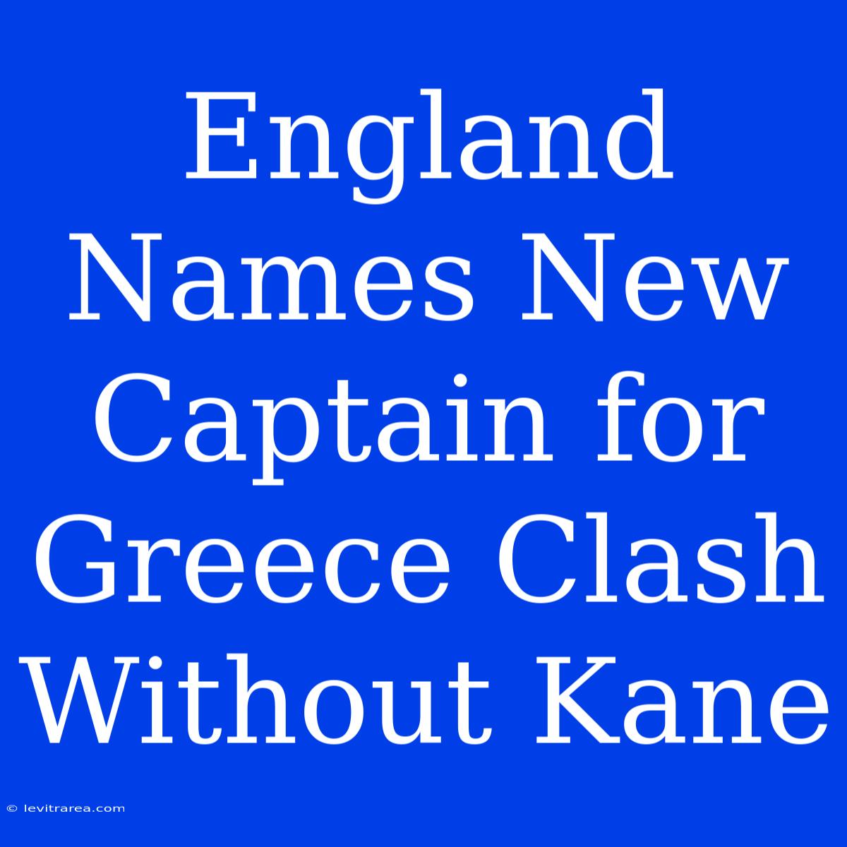 England Names New Captain For Greece Clash Without Kane