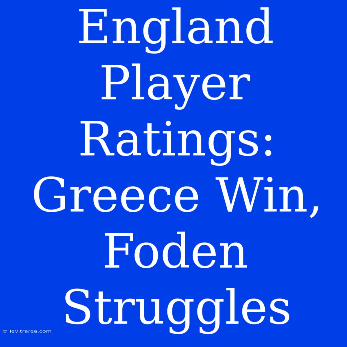 England Player Ratings: Greece Win, Foden Struggles