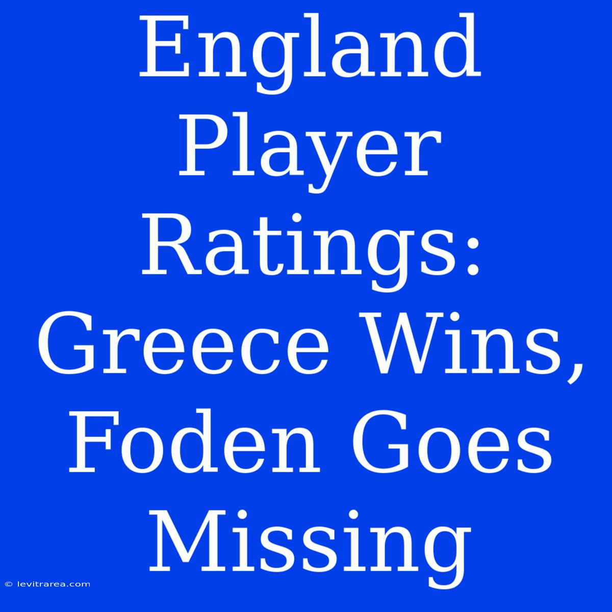 England Player Ratings: Greece Wins, Foden Goes Missing 