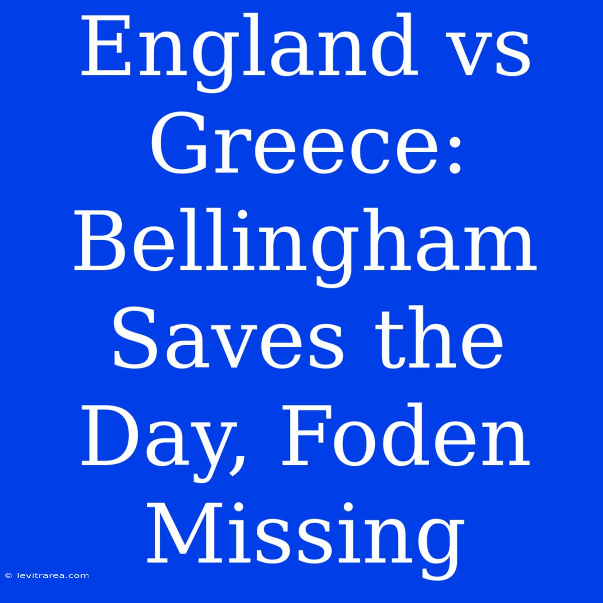 England Vs Greece: Bellingham Saves The Day, Foden Missing