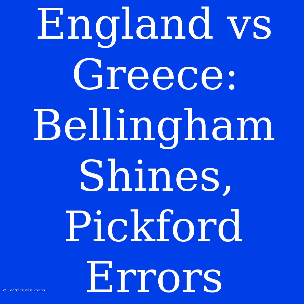 England Vs Greece: Bellingham Shines, Pickford Errors