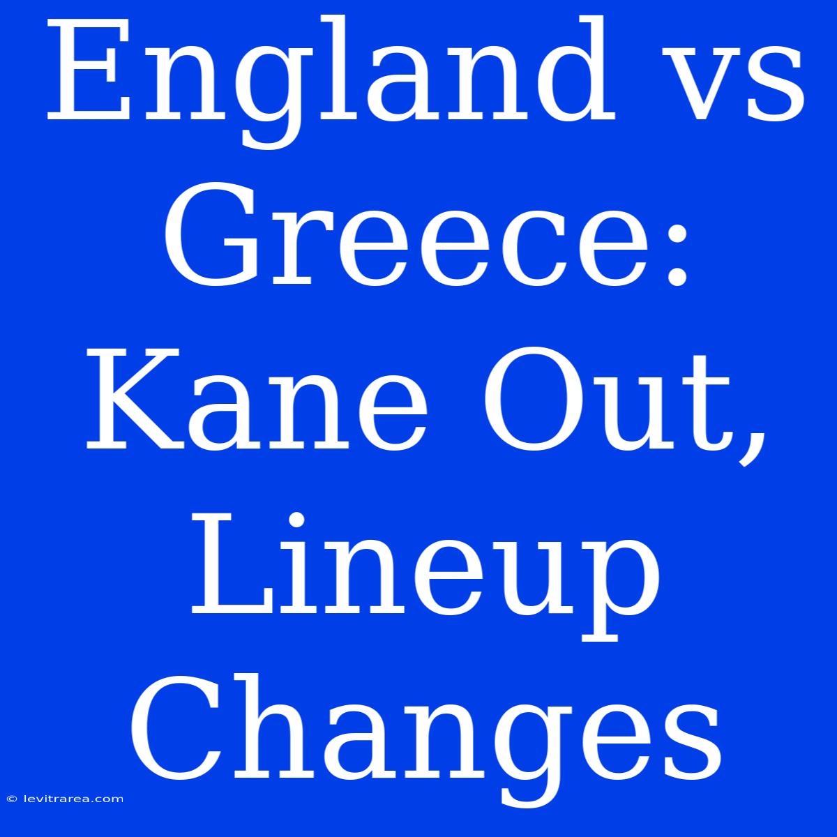 England Vs Greece: Kane Out, Lineup Changes