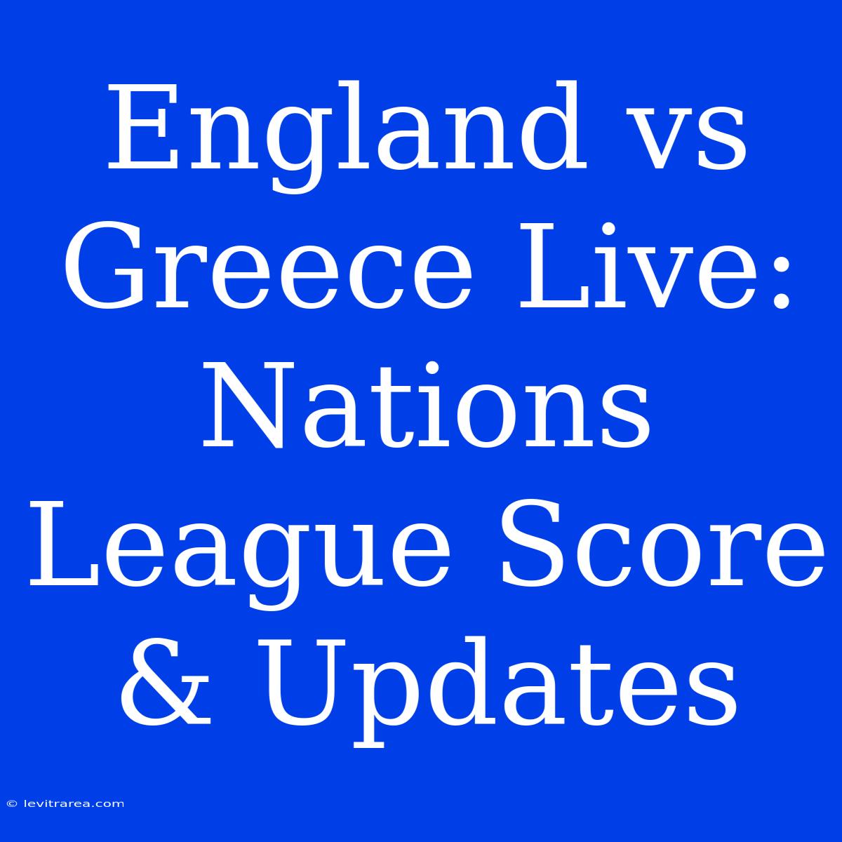 England Vs Greece Live: Nations League Score & Updates