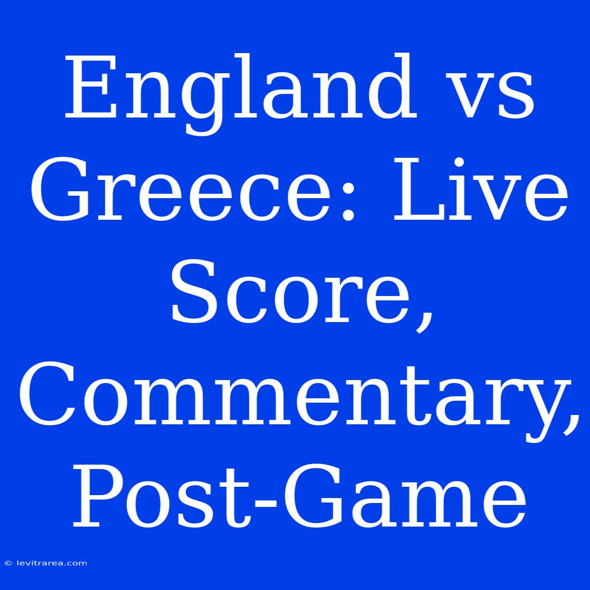 England Vs Greece: Live Score, Commentary, Post-Game