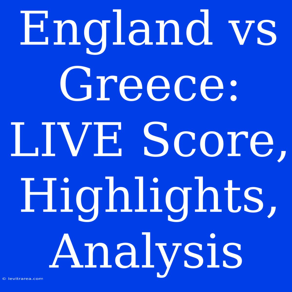 England Vs Greece: LIVE Score, Highlights, Analysis