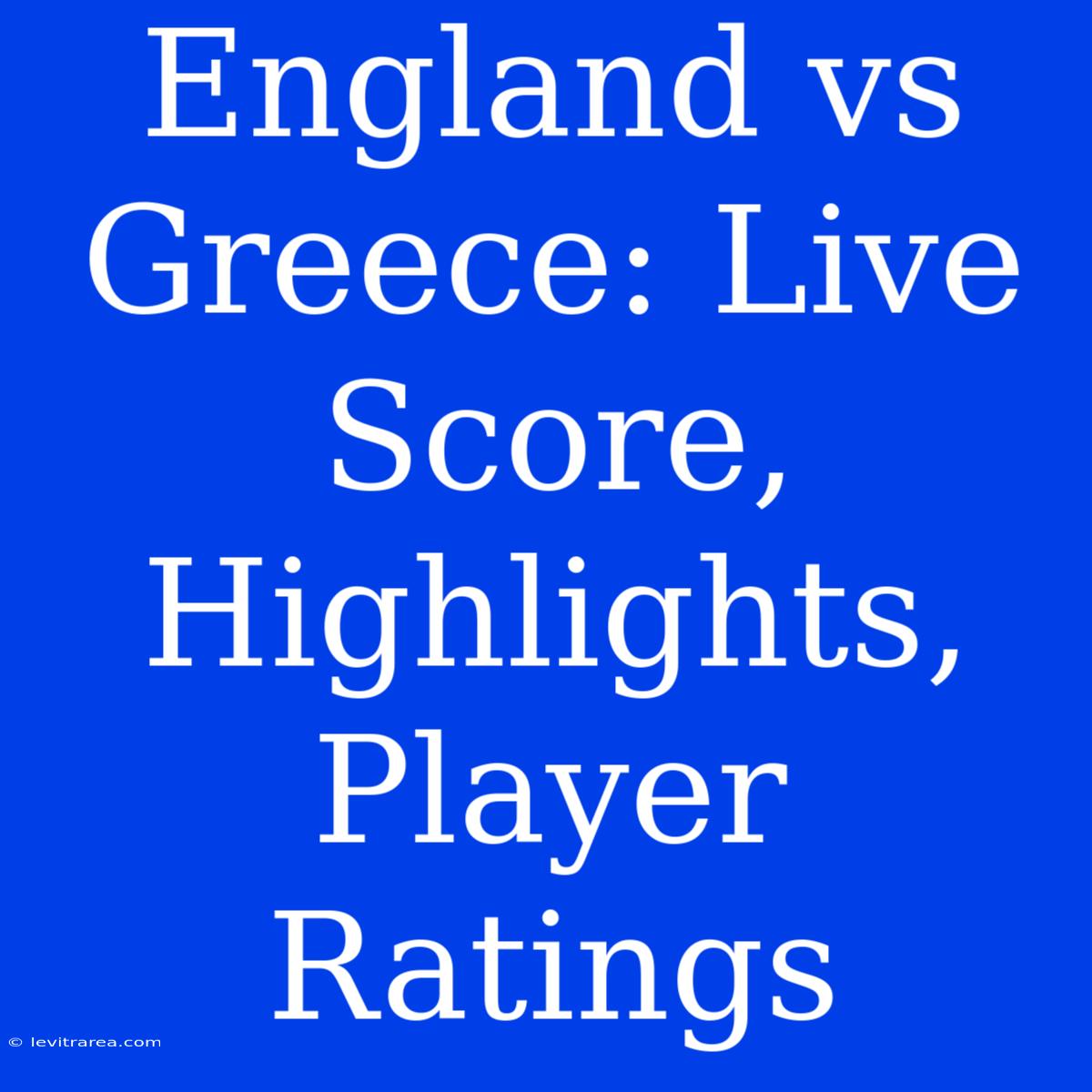 England Vs Greece: Live Score, Highlights, Player Ratings 