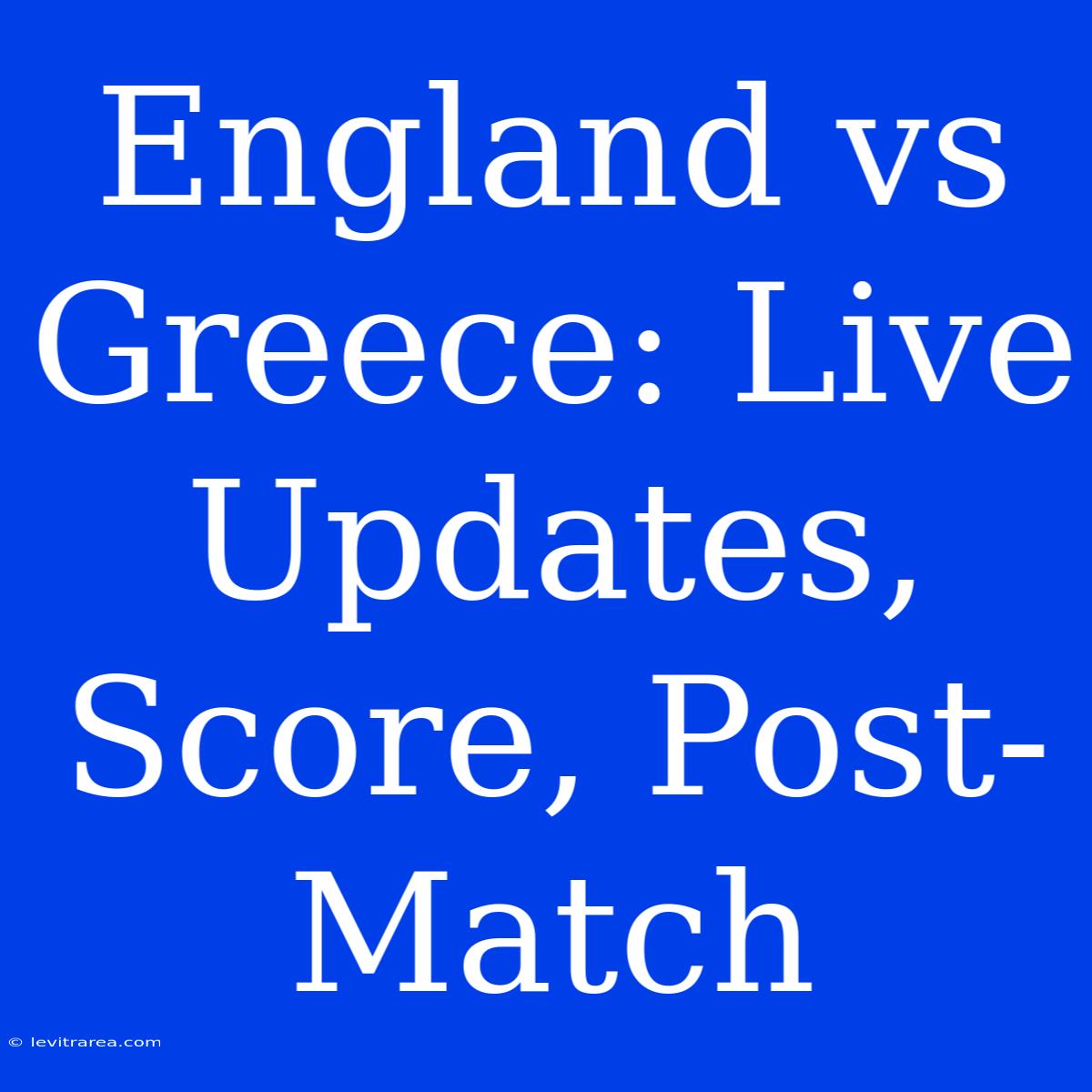 England Vs Greece: Live Updates, Score, Post-Match