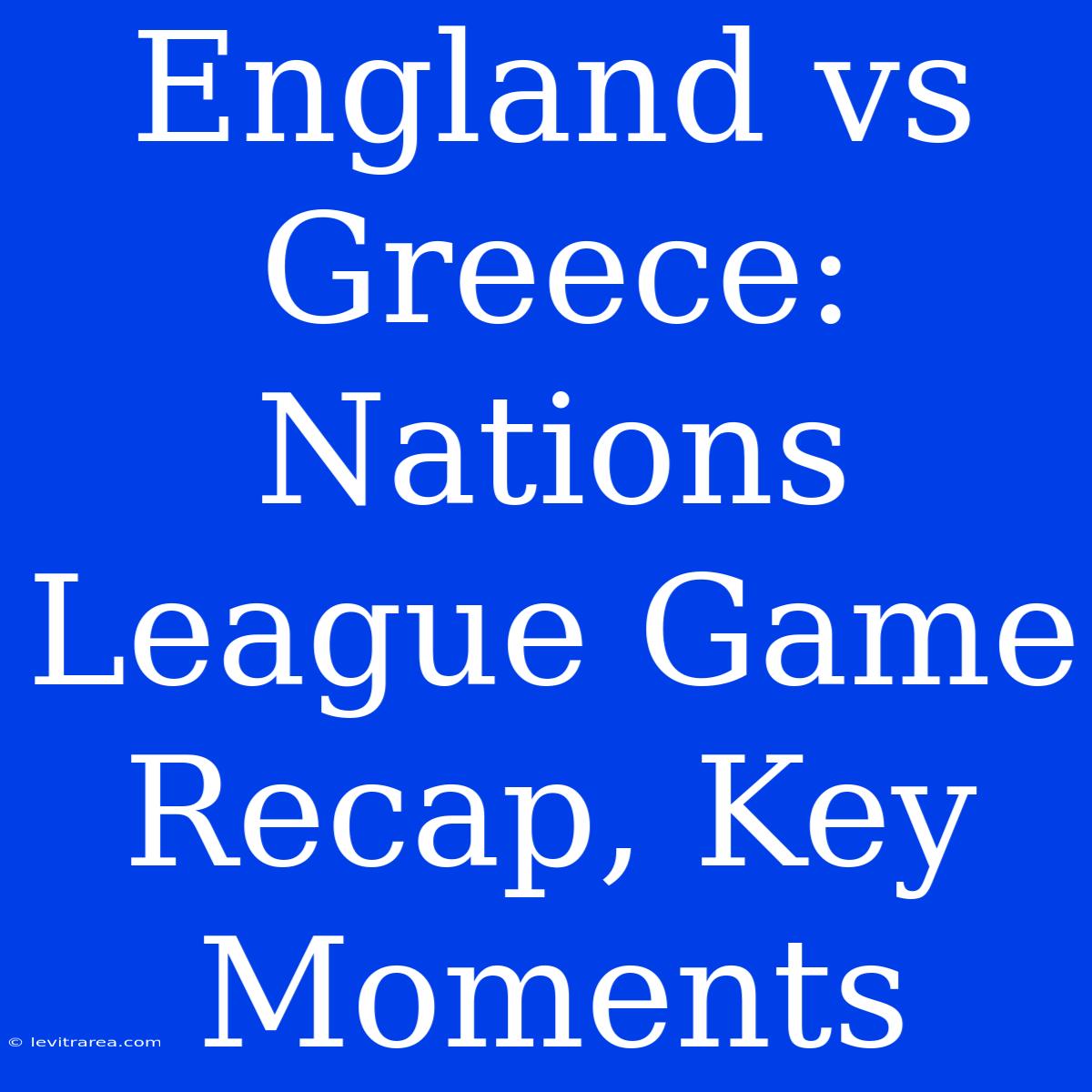 England Vs Greece: Nations League Game Recap, Key Moments