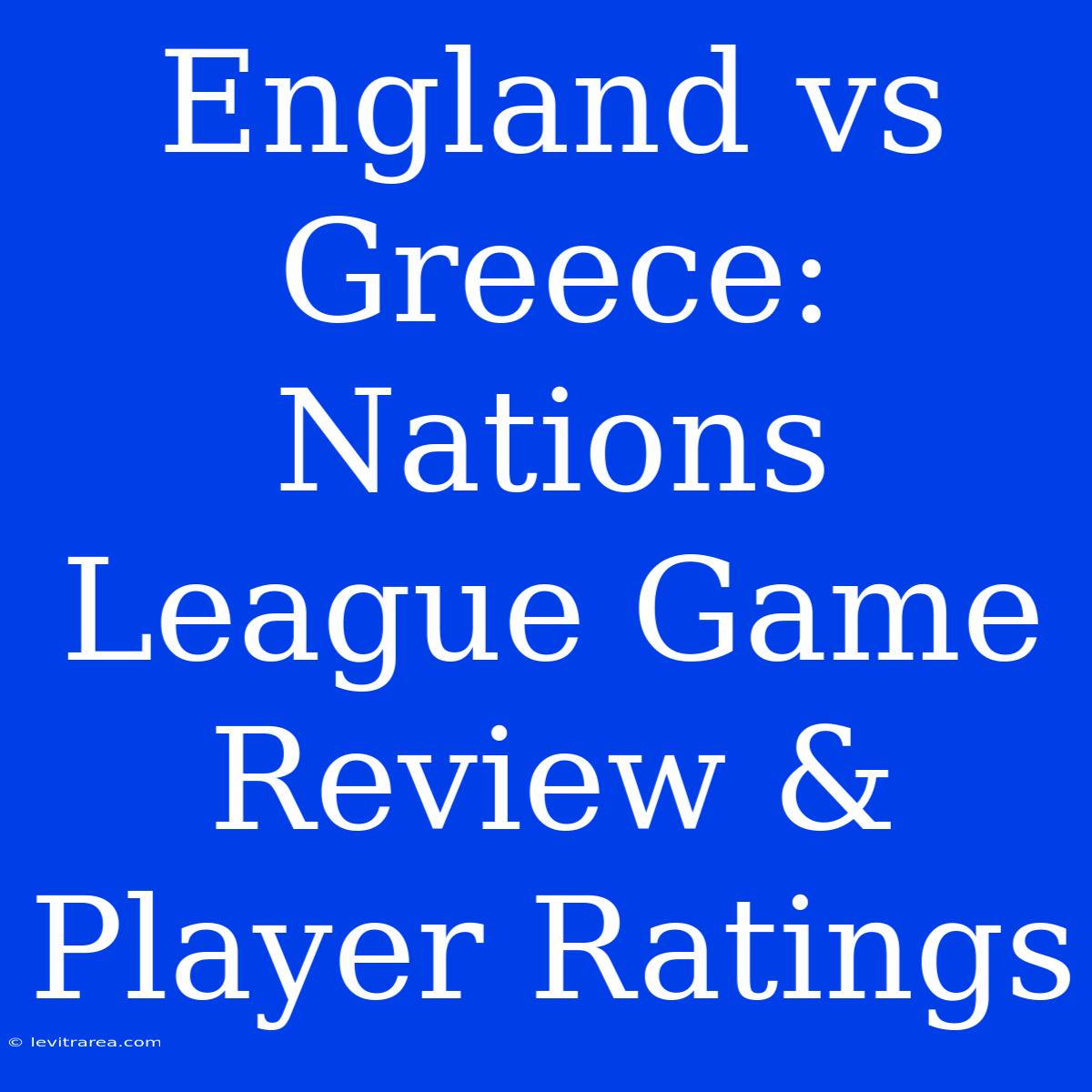 England Vs Greece: Nations League Game Review & Player Ratings