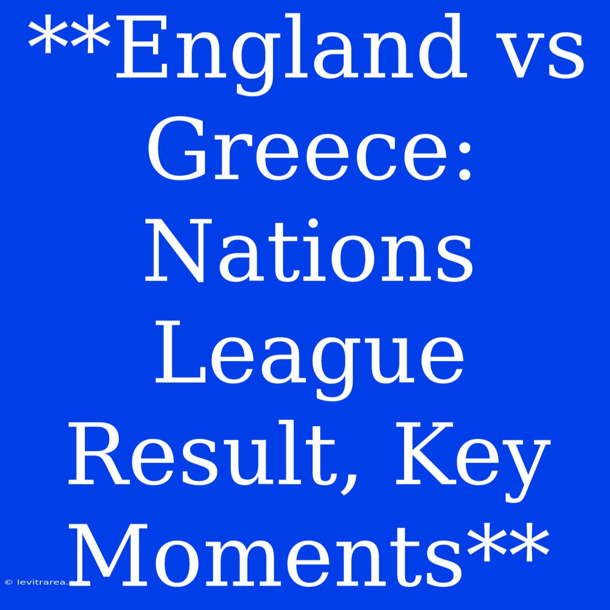 **England Vs Greece: Nations League Result, Key Moments**