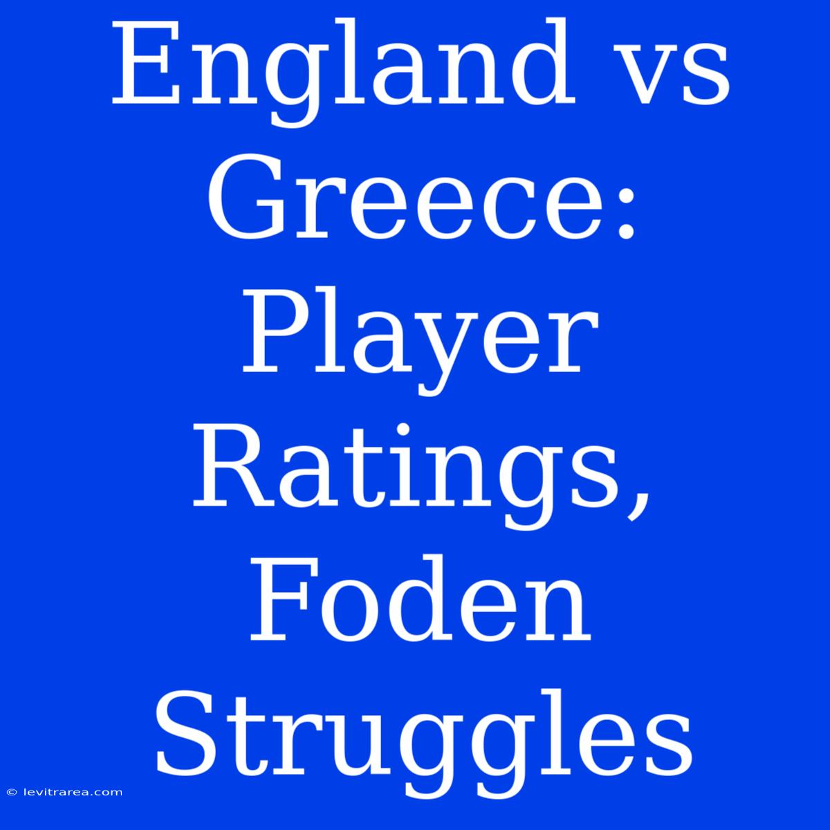 England Vs Greece: Player Ratings, Foden Struggles