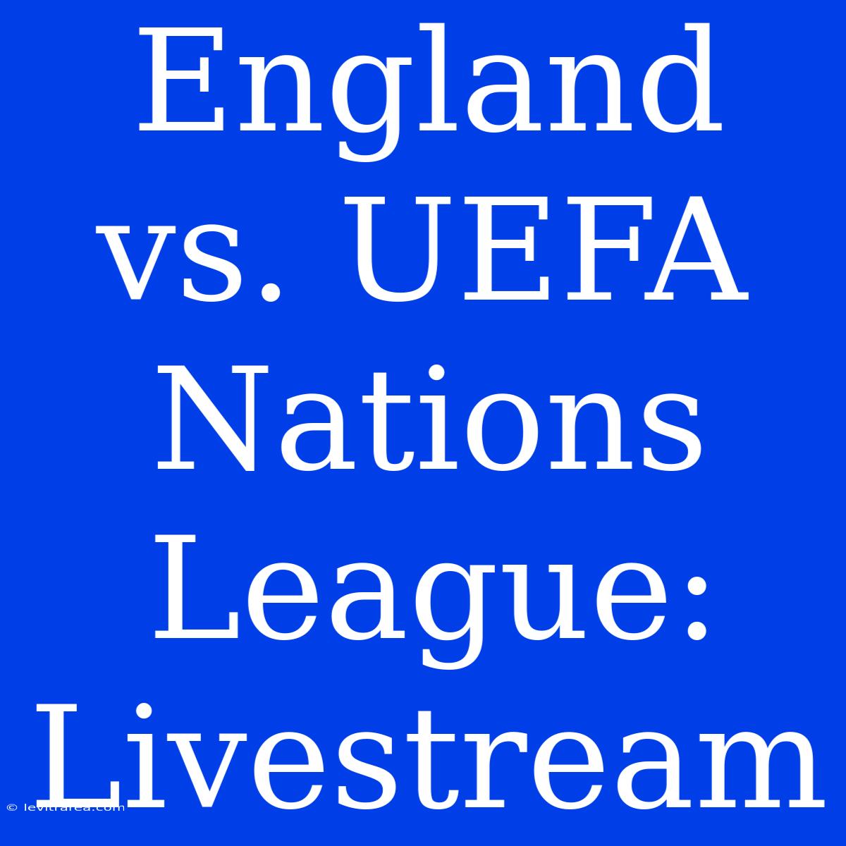 England Vs. UEFA Nations League: Livestream