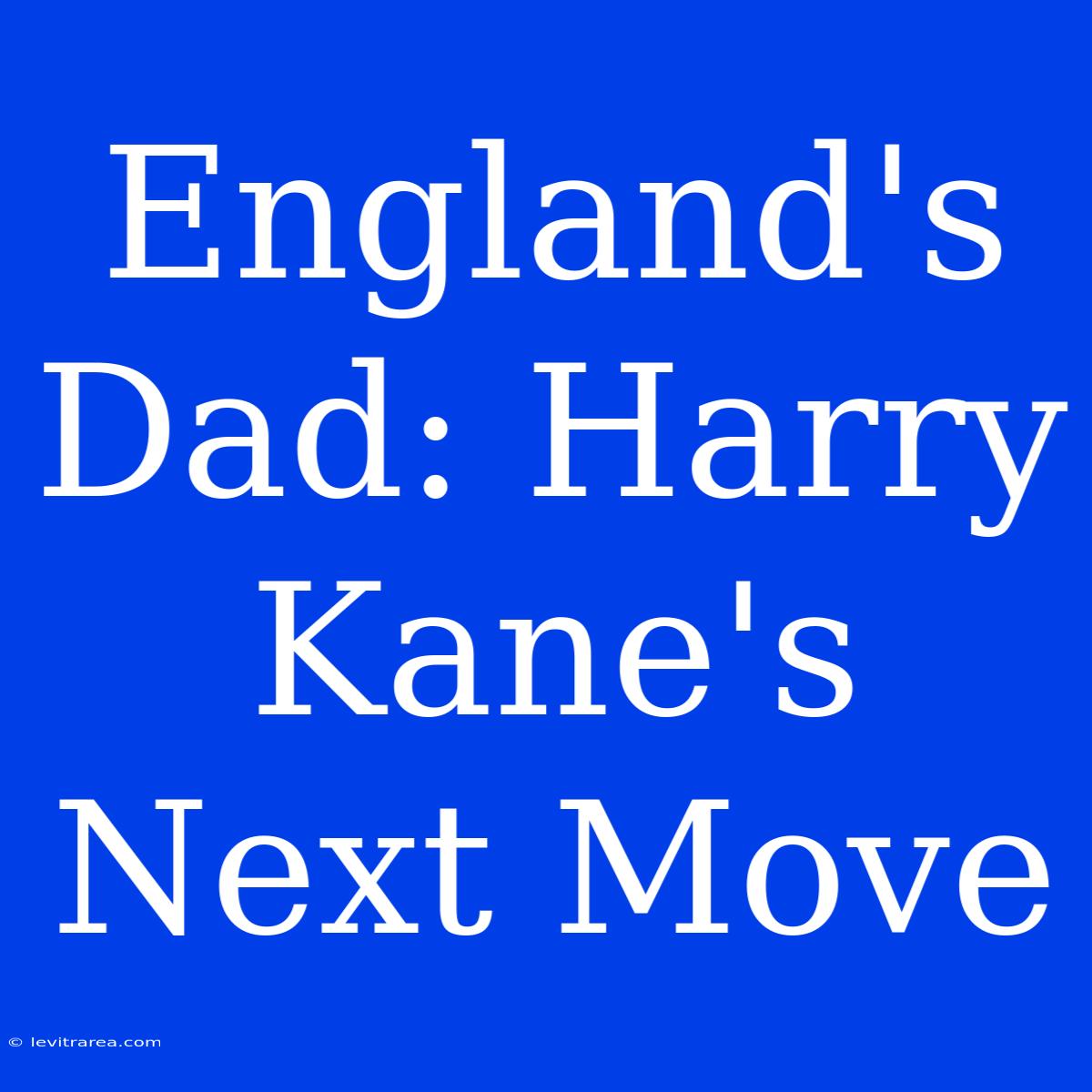 England's Dad: Harry Kane's Next Move