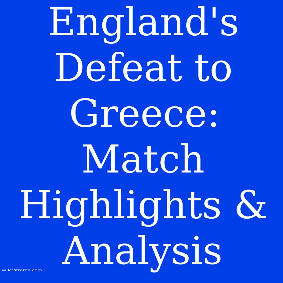 England's Defeat To Greece: Match Highlights & Analysis