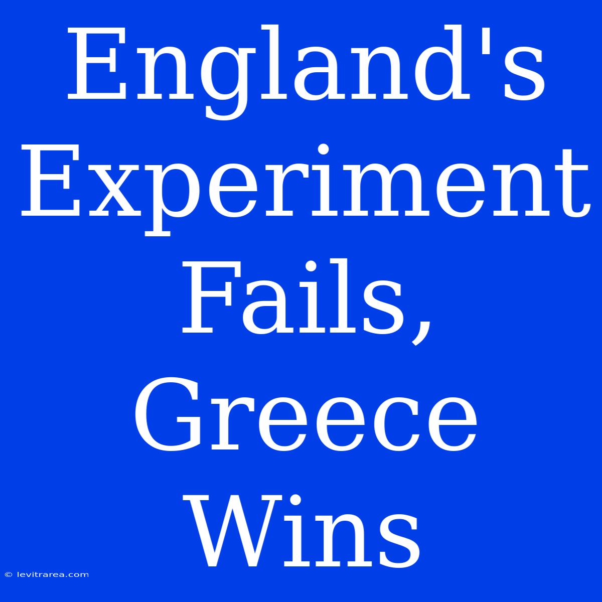 England's Experiment Fails, Greece Wins