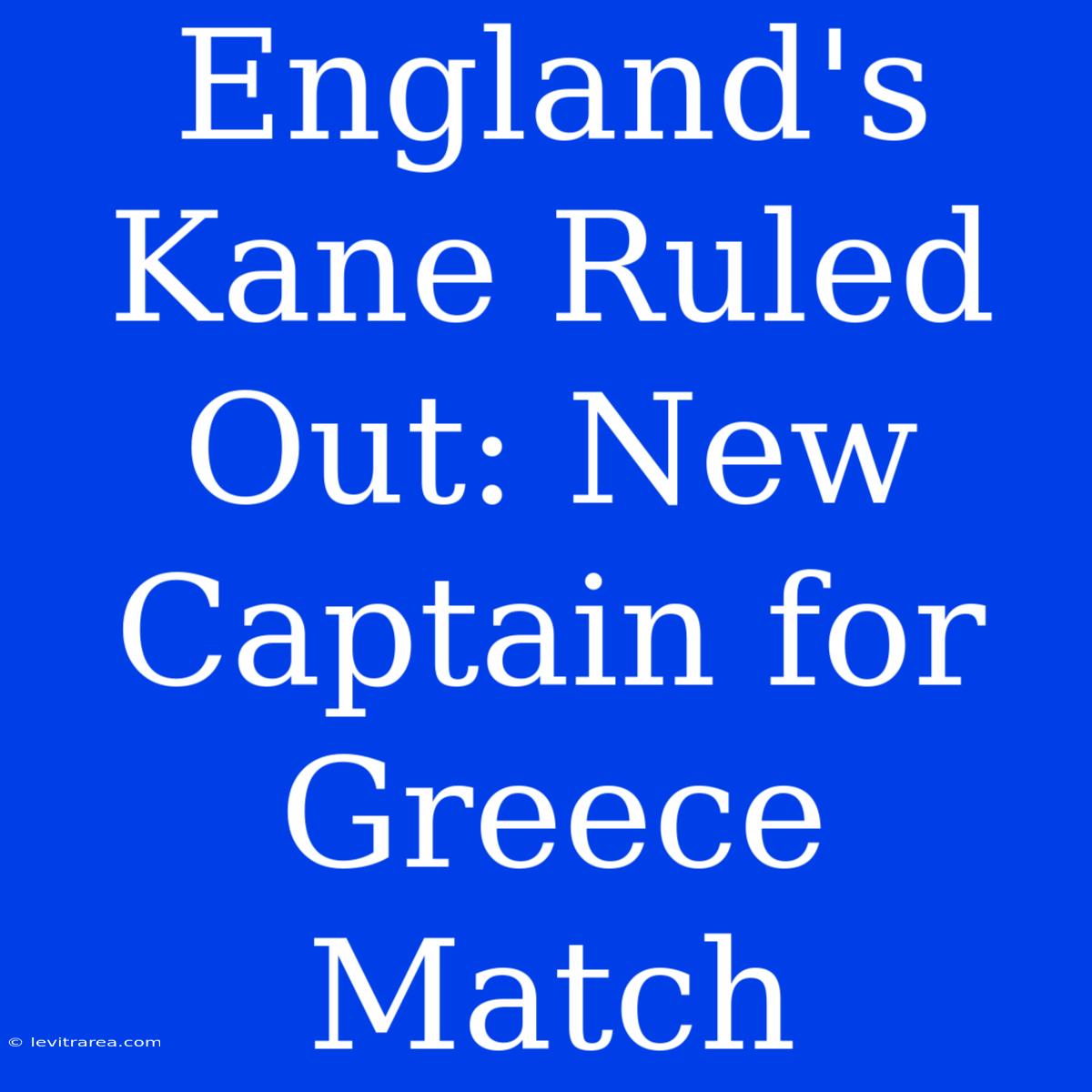 England's Kane Ruled Out: New Captain For Greece Match