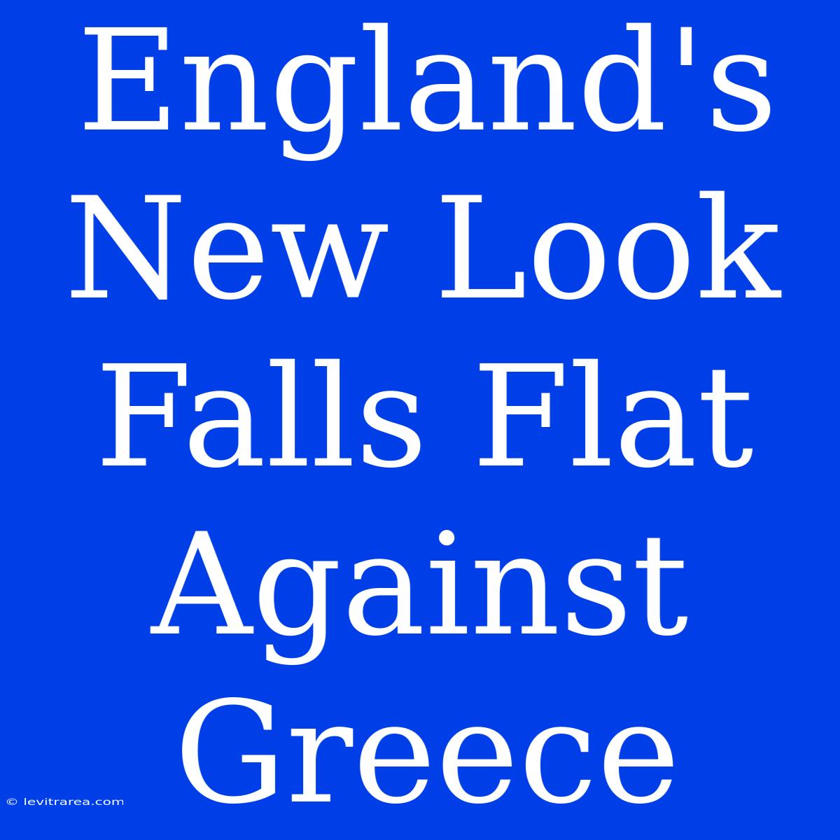 England's New Look Falls Flat Against Greece