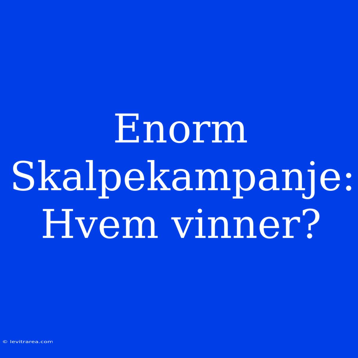 Enorm Skalpekampanje: Hvem Vinner?