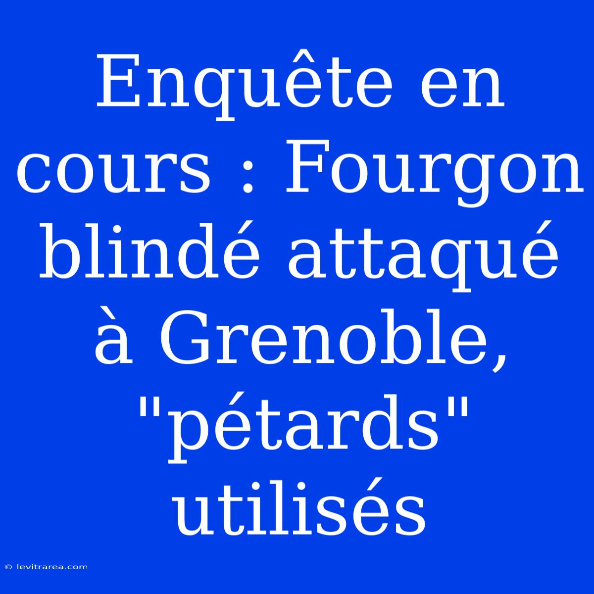 Enquête En Cours : Fourgon Blindé Attaqué À Grenoble, 