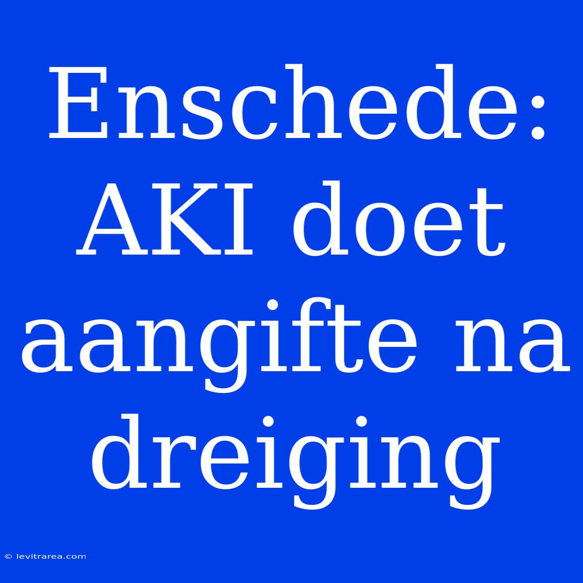 Enschede: AKI Doet Aangifte Na Dreiging 