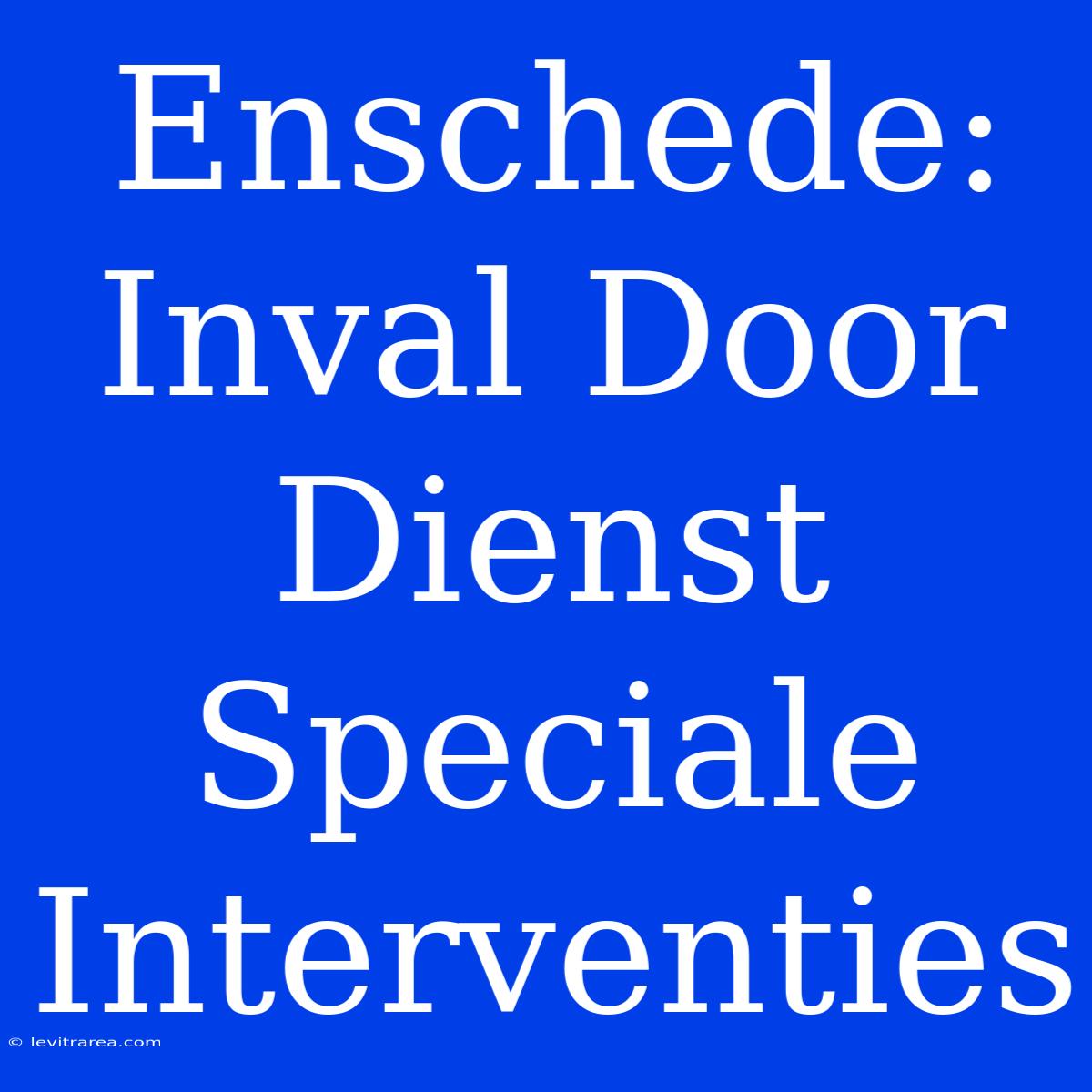 Enschede: Inval Door Dienst Speciale Interventies