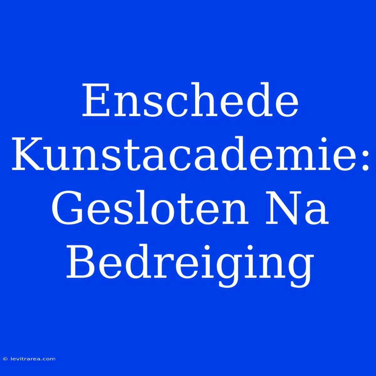 Enschede Kunstacademie: Gesloten Na Bedreiging