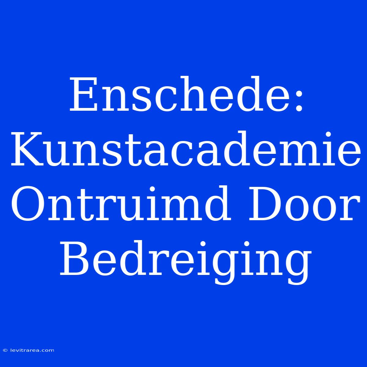 Enschede: Kunstacademie Ontruimd Door Bedreiging