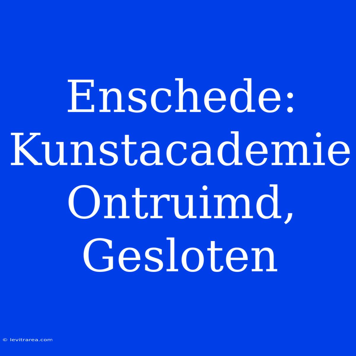 Enschede: Kunstacademie Ontruimd, Gesloten