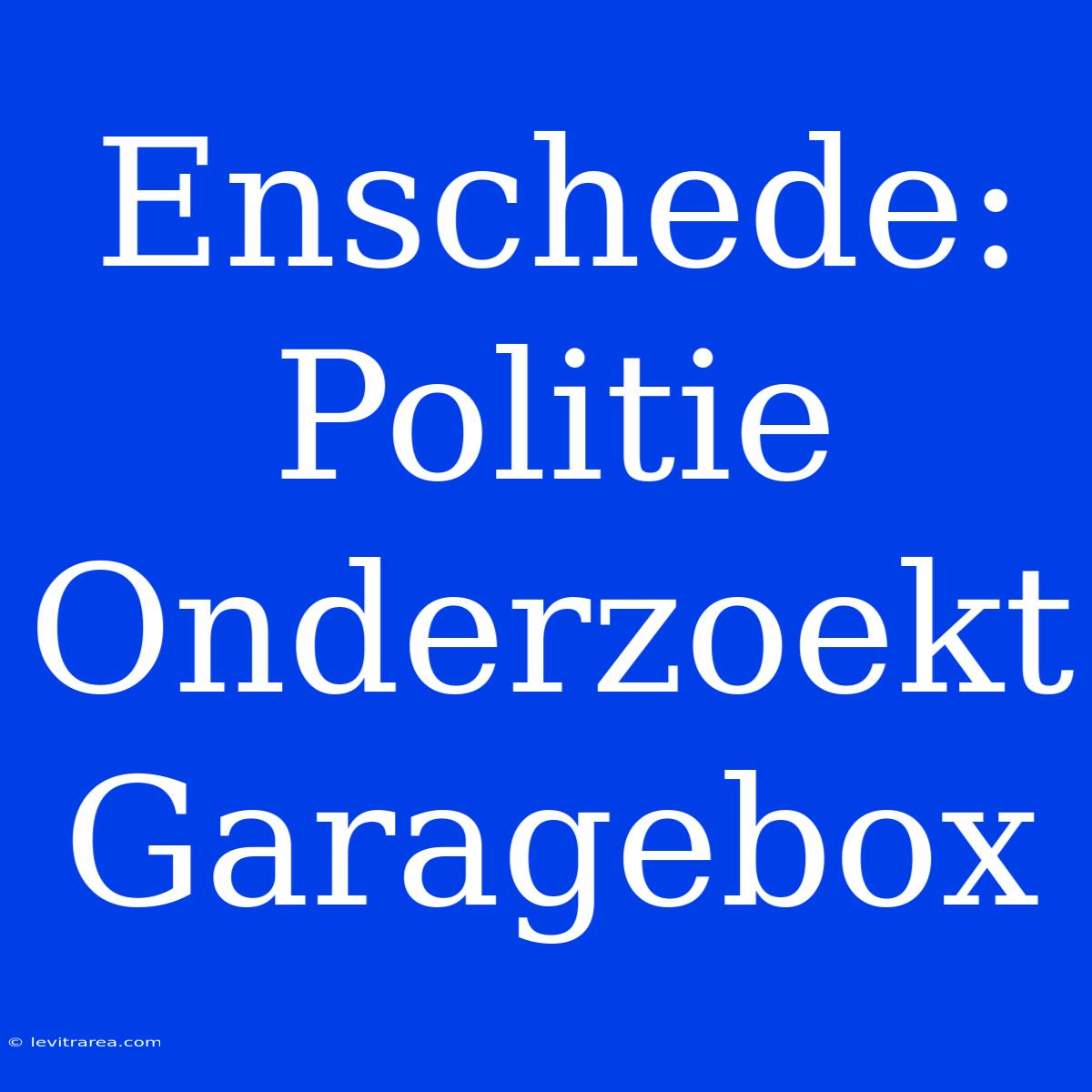 Enschede: Politie Onderzoekt Garagebox