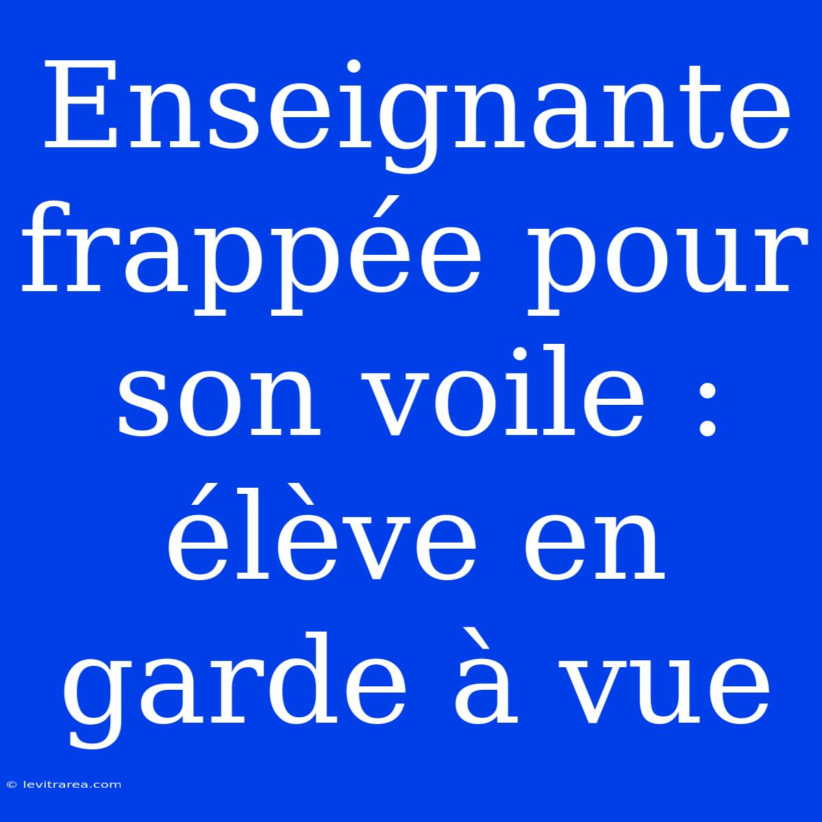 Enseignante Frappée Pour Son Voile : Élève En Garde À Vue