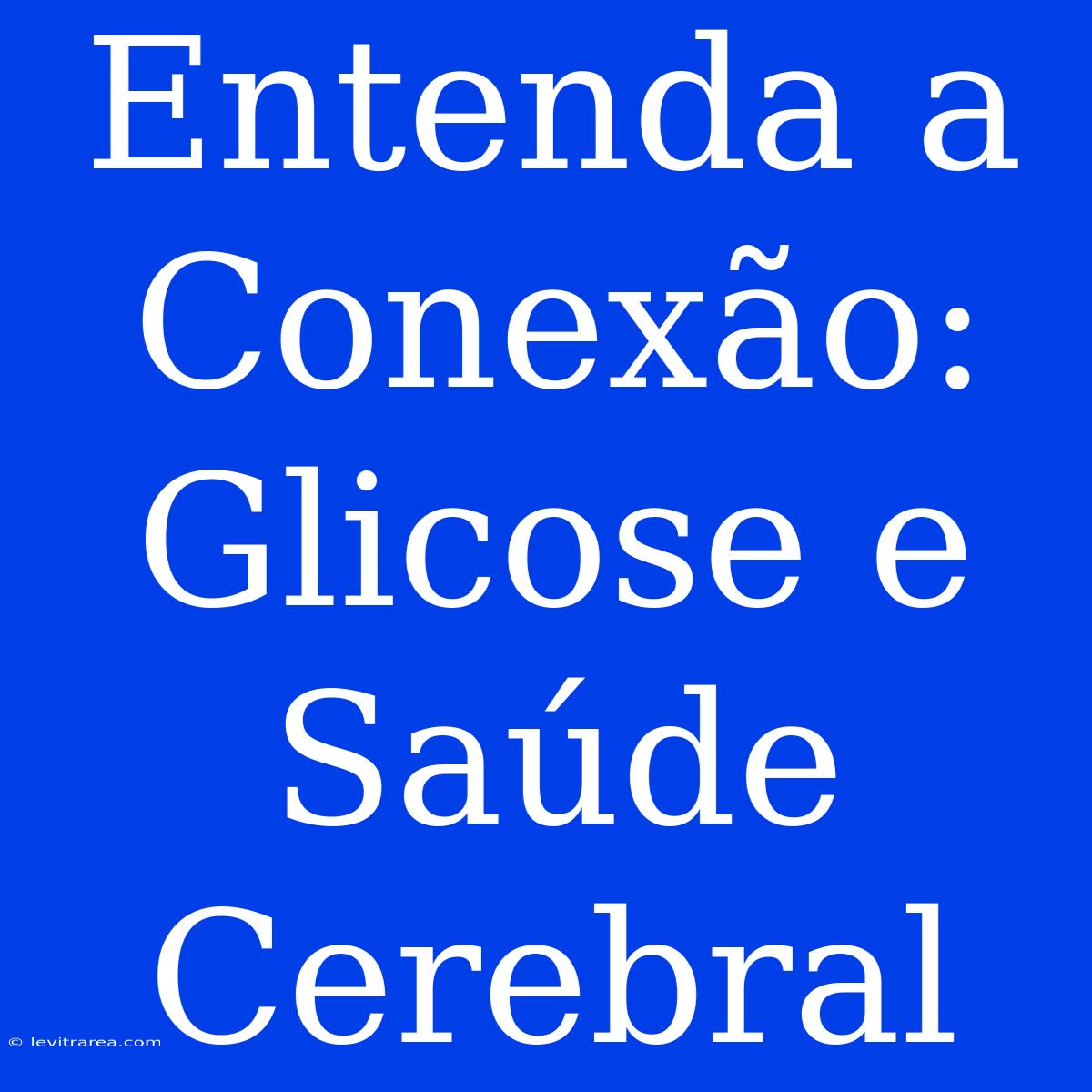 Entenda A Conexão: Glicose E Saúde Cerebral