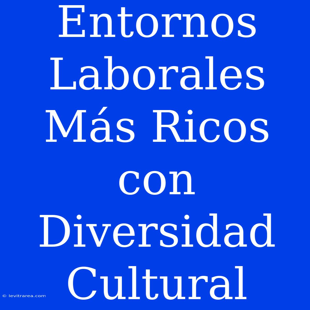 Entornos Laborales Más Ricos Con Diversidad Cultural