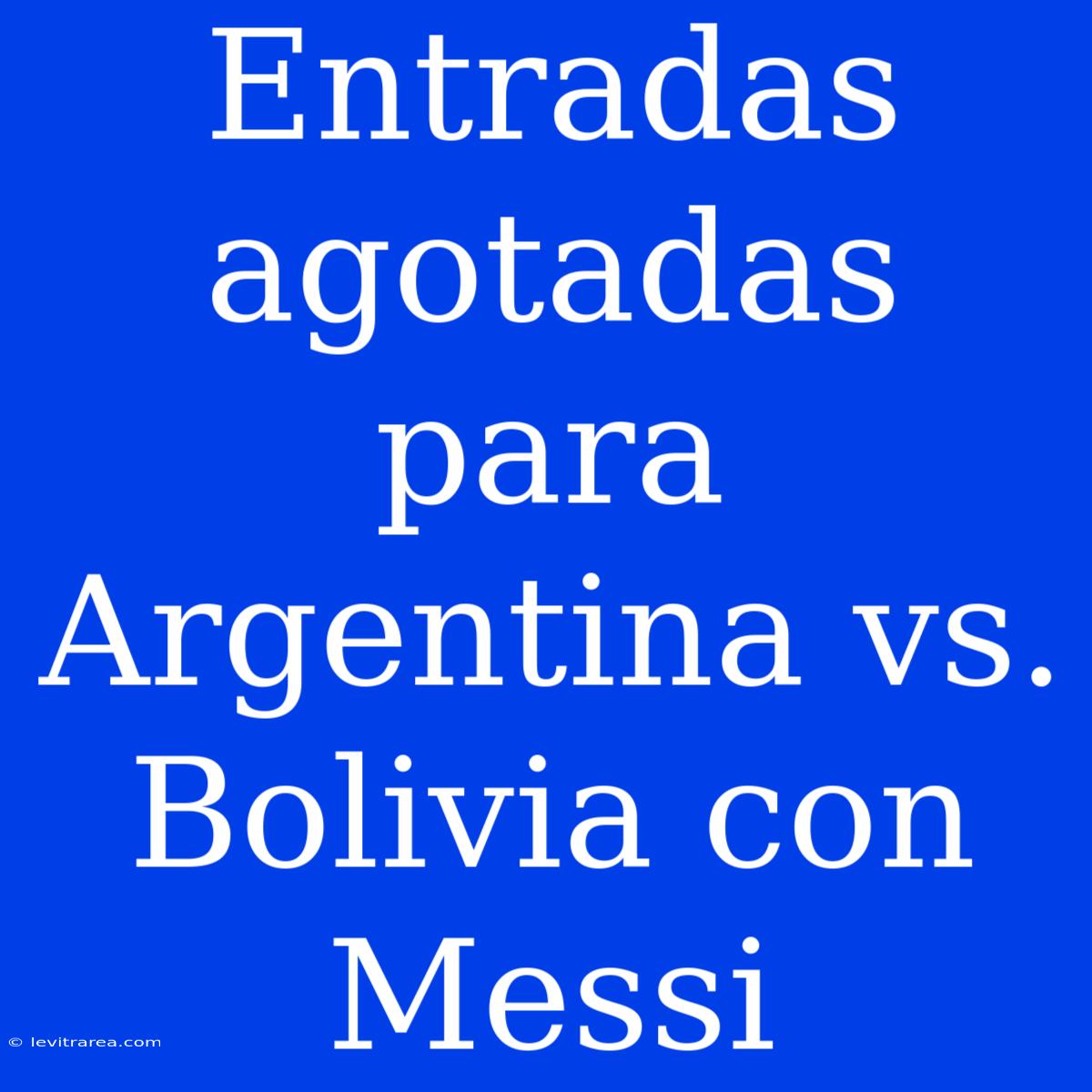 Entradas Agotadas Para Argentina Vs. Bolivia Con Messi