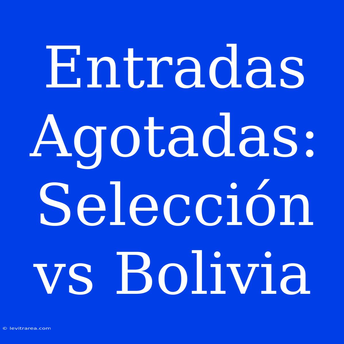 Entradas Agotadas: Selección Vs Bolivia