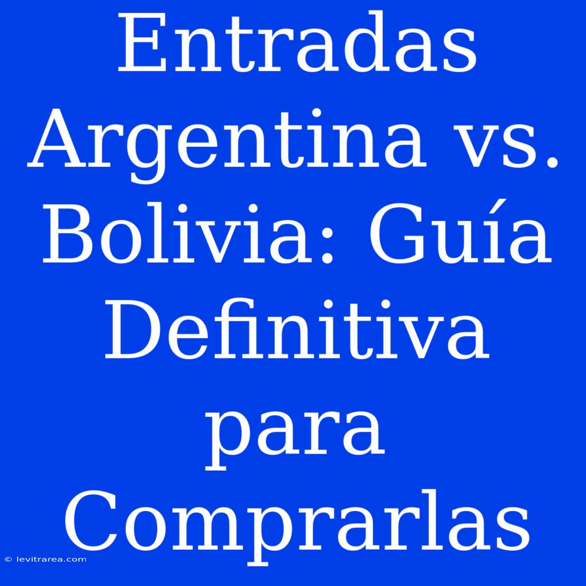 Entradas Argentina Vs. Bolivia: Guía Definitiva Para Comprarlas 