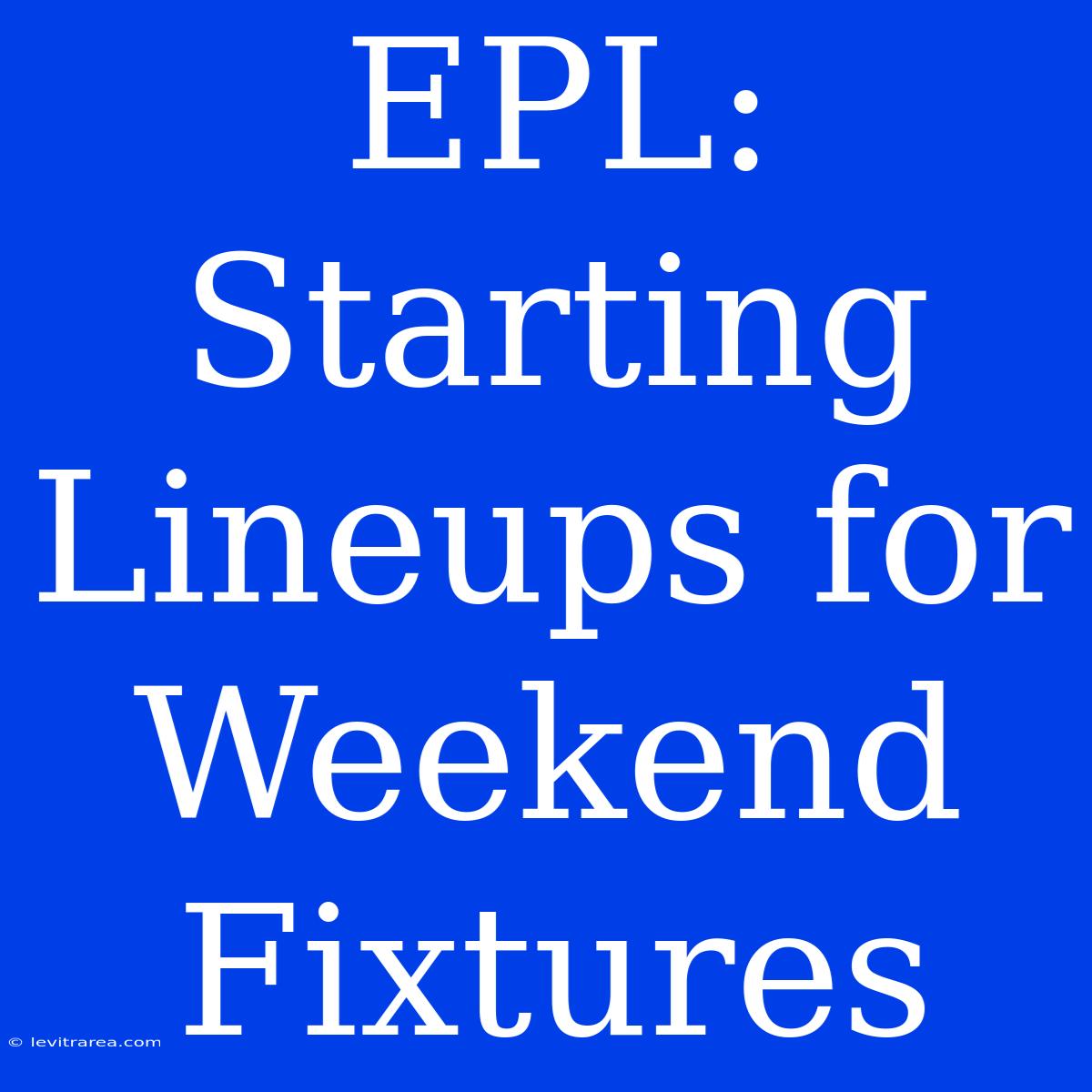 EPL: Starting Lineups For Weekend Fixtures