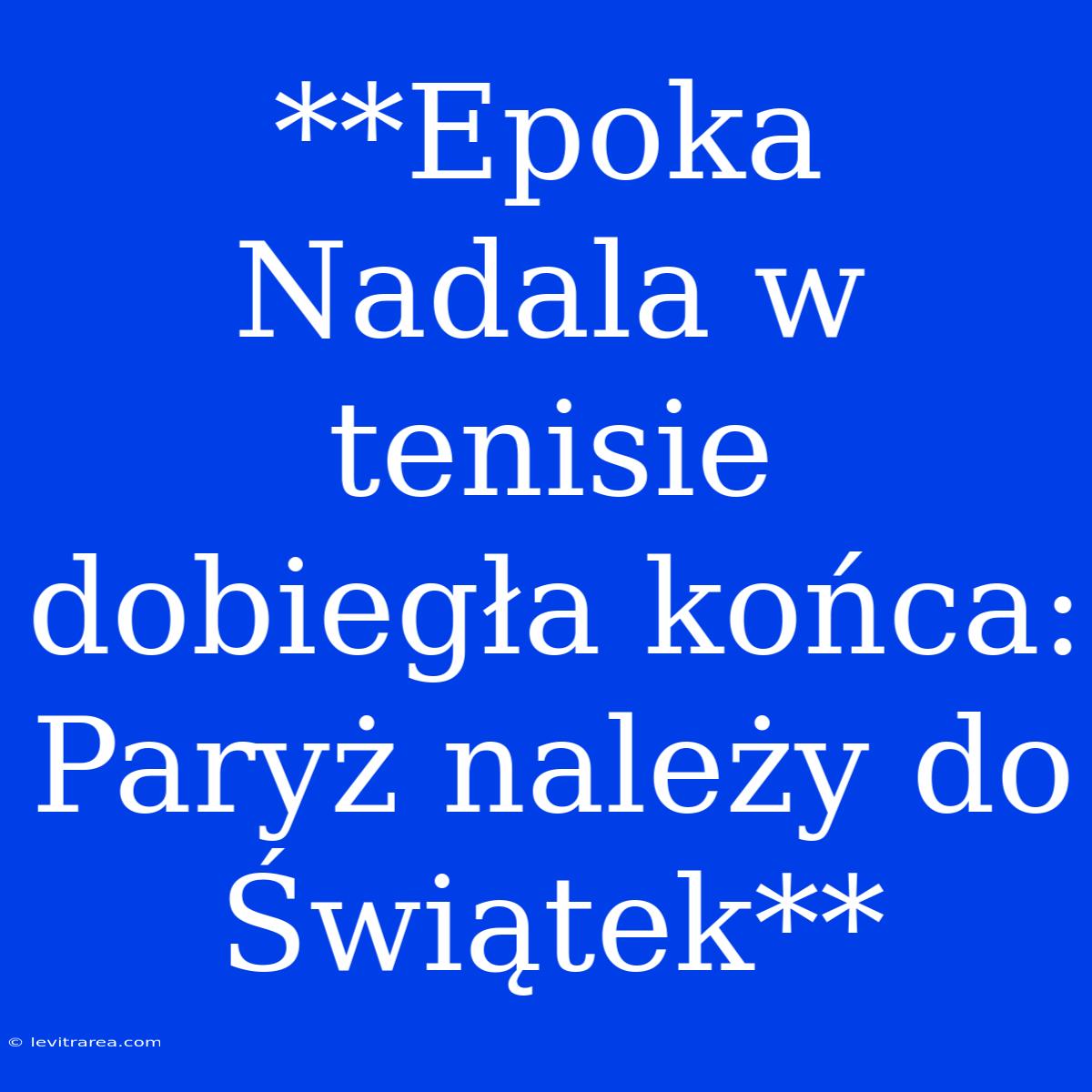 **Epoka Nadala W Tenisie Dobiegła Końca: Paryż Należy Do Świątek**