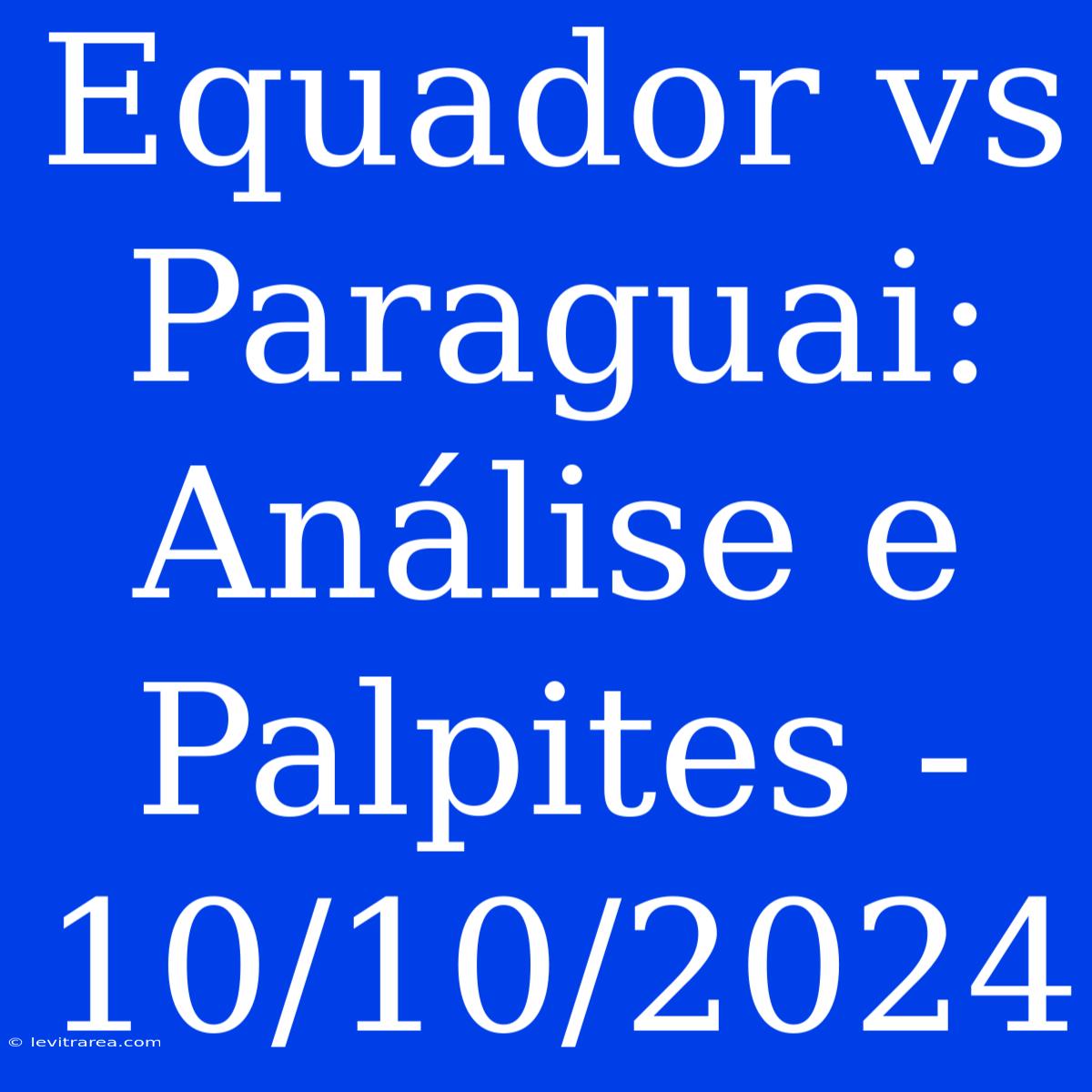 Equador Vs Paraguai: Análise E Palpites - 10/10/2024