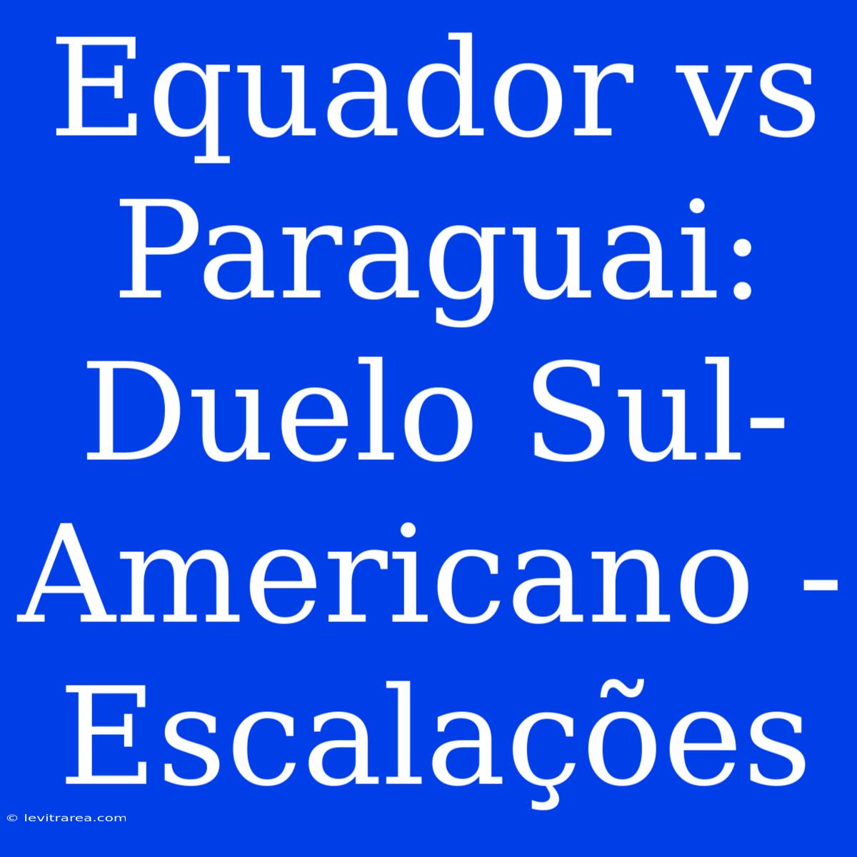 Equador Vs Paraguai: Duelo Sul-Americano - Escalações