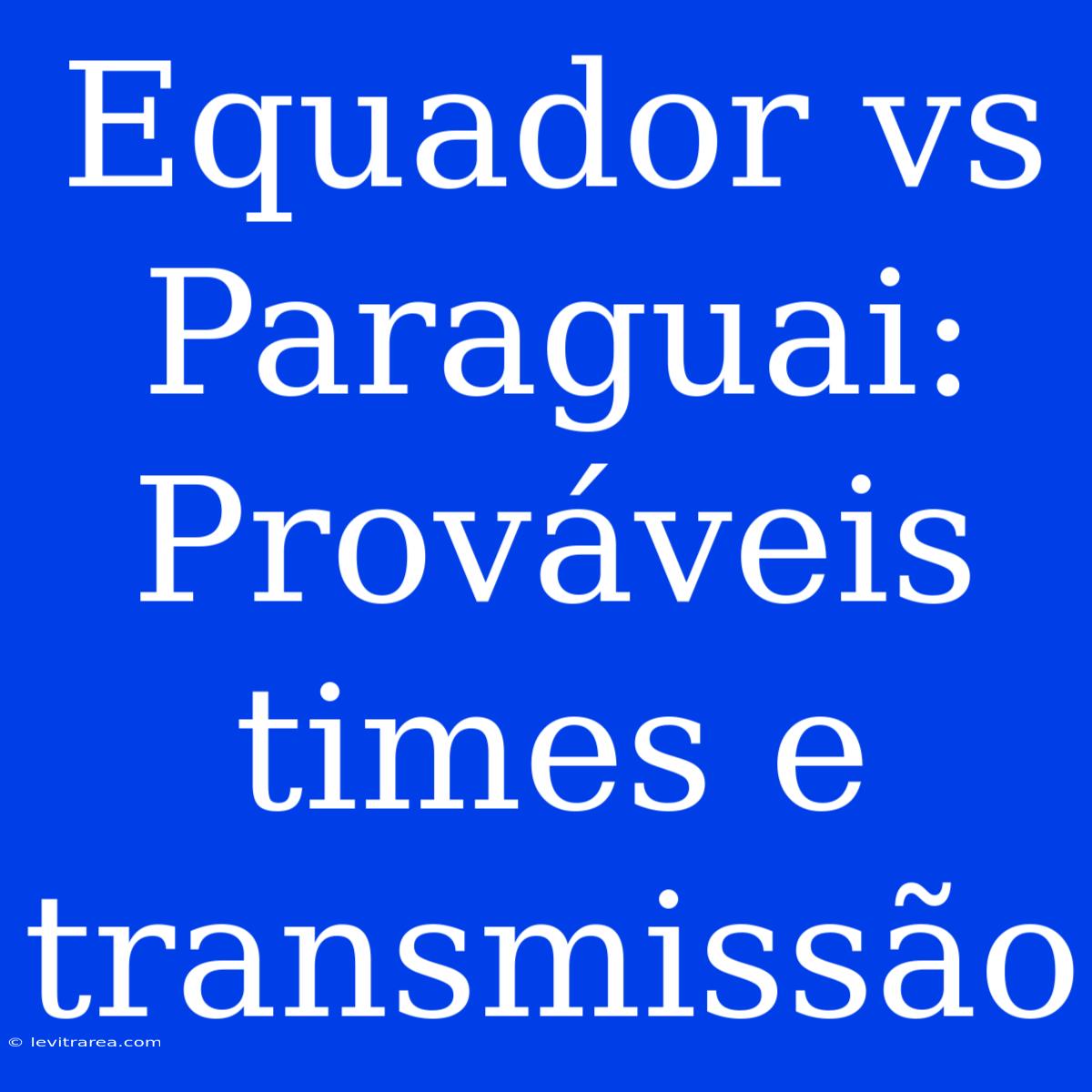 Equador Vs Paraguai: Prováveis Times E Transmissão