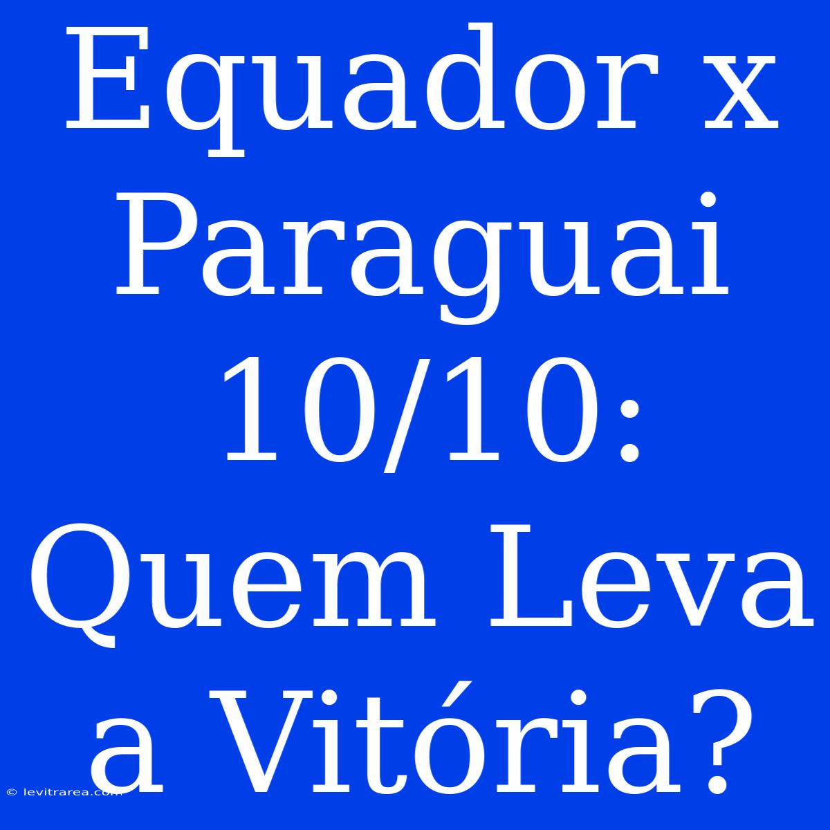 Equador X Paraguai 10/10: Quem Leva A Vitória?