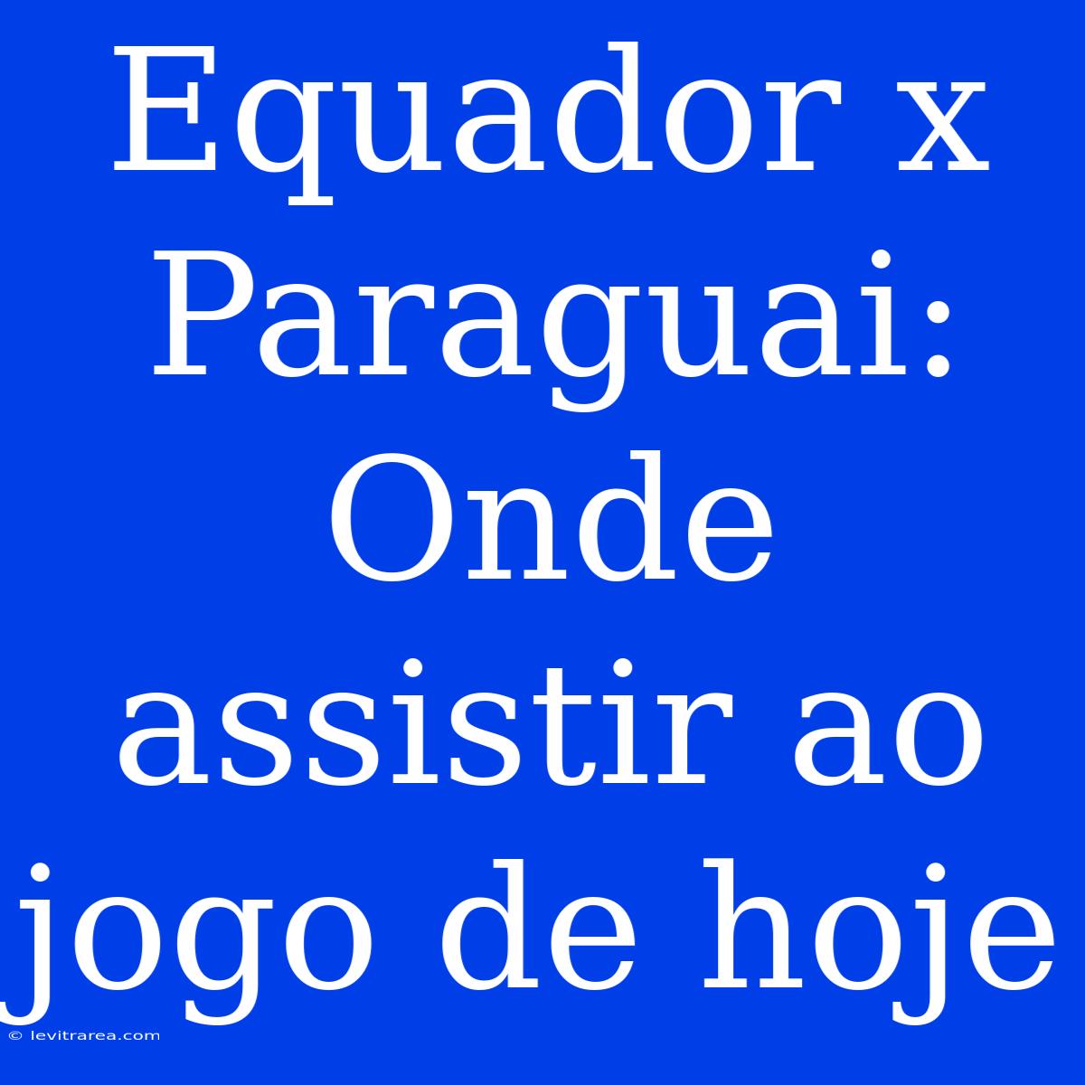 Equador X Paraguai: Onde Assistir Ao Jogo De Hoje