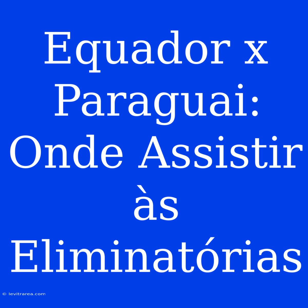 Equador X Paraguai: Onde Assistir Às Eliminatórias