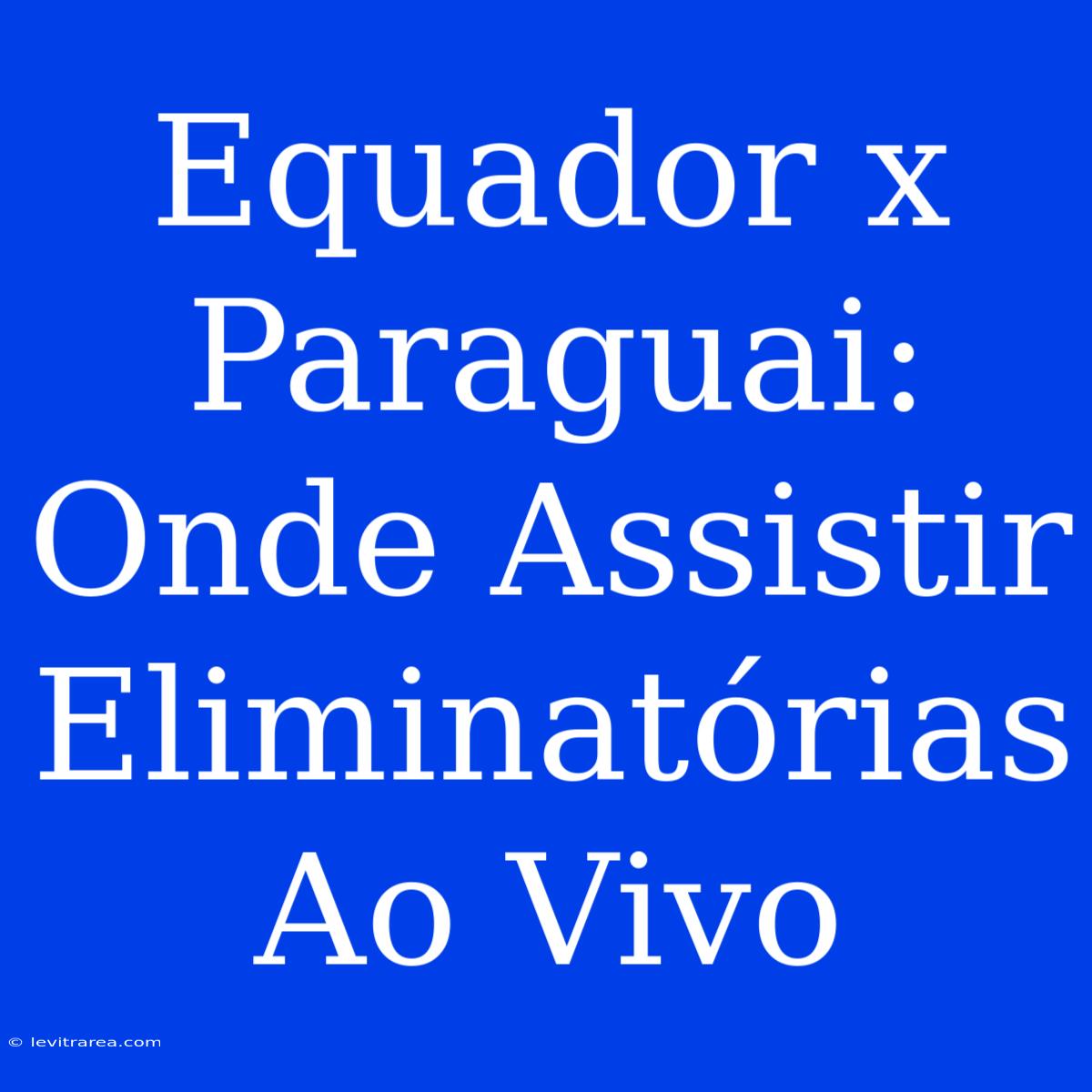 Equador X Paraguai: Onde Assistir Eliminatórias Ao Vivo