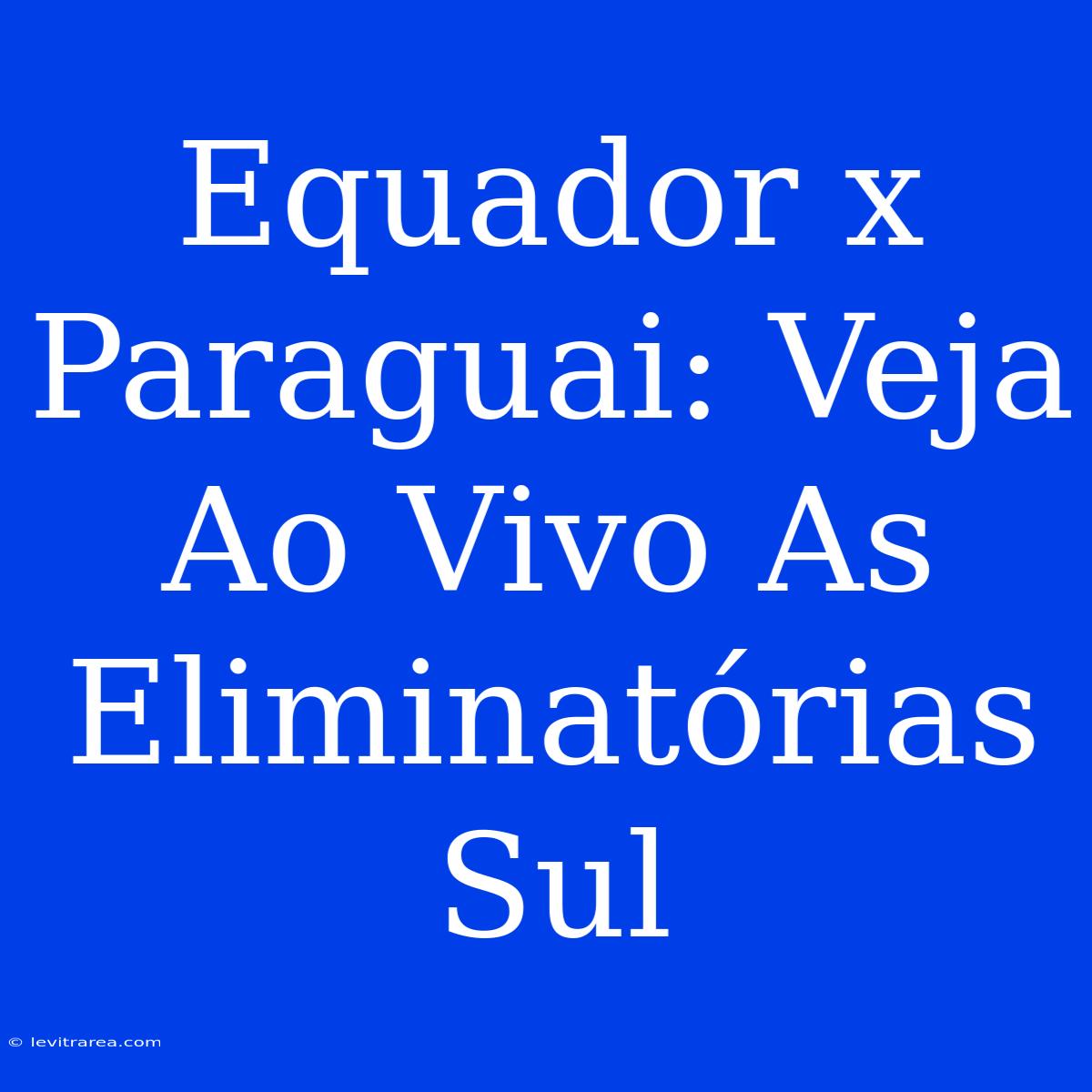 Equador X Paraguai: Veja Ao Vivo As Eliminatórias Sul